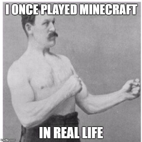 Overly Manly Man |  I ONCE PLAYED MINECRAFT; IN REAL LIFE | image tagged in memes,overly manly man | made w/ Imgflip meme maker