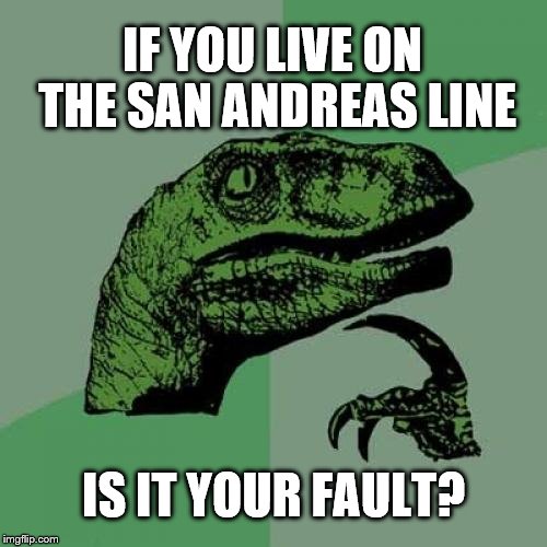 Philosoraptor Meme | IF YOU LIVE ON THE SAN ANDREAS LINE; IS IT YOUR FAULT? | image tagged in memes,philosoraptor | made w/ Imgflip meme maker