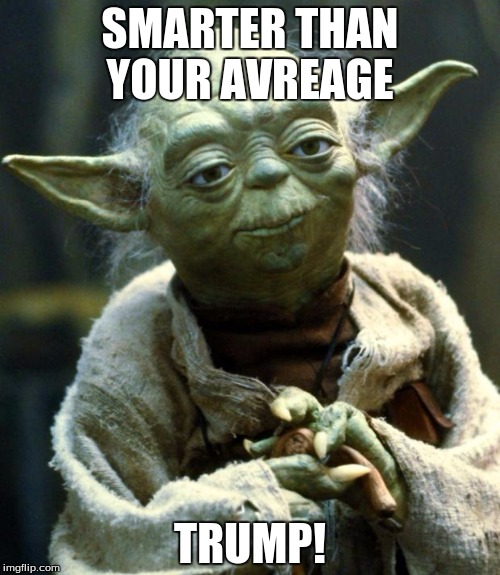 Star Wars Yoda | SMARTER THAN YOUR AVREAGE; TRUMP! | image tagged in memes,star wars yoda | made w/ Imgflip meme maker