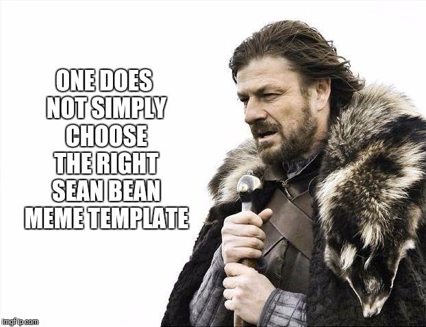 Brace Yourselves X is Coming Meme | ONE DOES NOT SIMPLY CHOOSE THE RIGHT SEAN BEAN MEME TEMPLATE | image tagged in memes,brace yourselves x is coming,one does not simply,sean bean | made w/ Imgflip meme maker