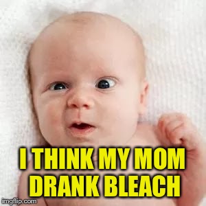 I THINK MY MOM DRANK BLEACH | made w/ Imgflip meme maker