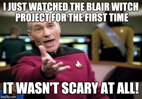 I thought it was supposed to be one of the scariest horror films ever made | I JUST WATCHED THE BLAIR WITCH PROJECT FOR THE FIRST TIME; IT WASN'T SCARY AT ALL! | image tagged in memes,picard wtf | made w/ Imgflip meme maker