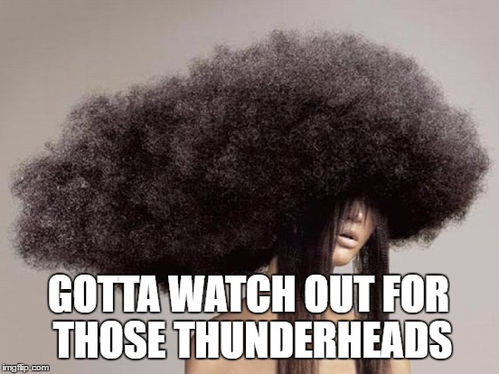 GOTTA WATCH OUT FOR THOSE THUNDERHEADS | made w/ Imgflip meme maker
