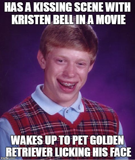 Bad Luck Brian | HAS A KISSING SCENE WITH KRISTEN BELL IN A MOVIE; WAKES UP TO PET GOLDEN RETRIEVER LICKING HIS FACE | image tagged in memes,bad luck brian | made w/ Imgflip meme maker