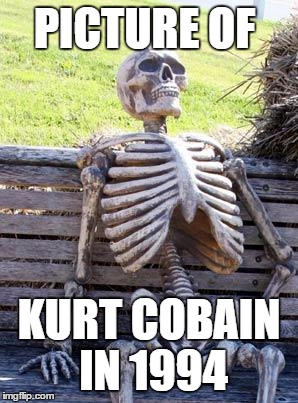 Waiting Skeleton Meme | PICTURE OF KURT COBAIN IN 1994 | image tagged in memes,waiting skeleton | made w/ Imgflip meme maker