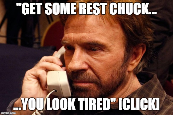 "GET SOME REST CHUCK... ...YOU LOOK TIRED" [CLICK] | made w/ Imgflip meme maker