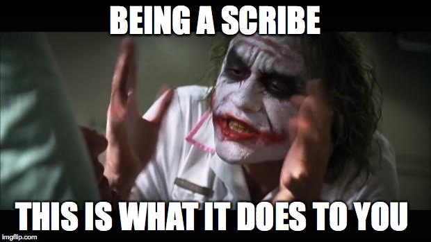 And everybody loses their minds | BEING A SCRIBE; THIS IS WHAT IT DOES TO YOU | image tagged in memes,and everybody loses their minds | made w/ Imgflip meme maker