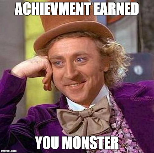 Creepy Condescending Wonka Meme | ACHIEVMENT EARNED YOU MONSTER | image tagged in memes,creepy condescending wonka | made w/ Imgflip meme maker