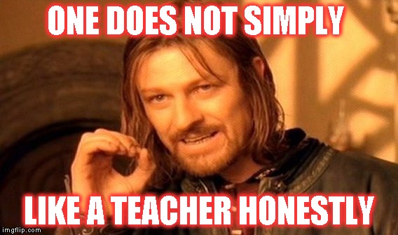 Be Honest.You Hate every teacher you've had | ONE DOES NOT SIMPLY; LIKE A TEACHER HONESTLY | image tagged in memes,one does not simply | made w/ Imgflip meme maker