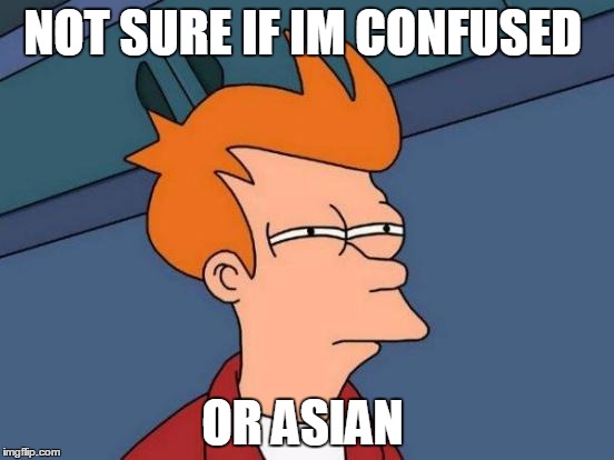 Futurama Fry | NOT SURE IF IM CONFUSED; OR ASIAN | image tagged in memes,futurama fry | made w/ Imgflip meme maker