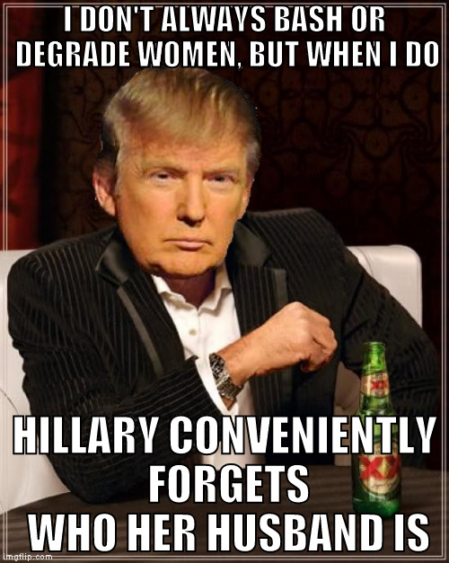 It's like she says what she wants to say about Bill Clinton, to Trump | I DON'T ALWAYS BASH OR DEGRADE WOMEN, BUT WHEN I DO; HILLARY CONVENIENTLY FORGETS WHO HER HUSBAND IS | image tagged in memes,the most interesting man in the world,donald trump approves,hillary clinton for prison hospital 2016,biased media,liberal | made w/ Imgflip meme maker