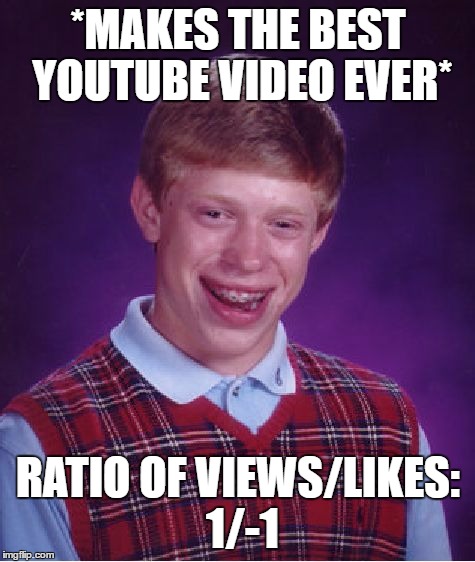 Bad Luck Brian | *MAKES THE BEST YOUTUBE VIDEO EVER*; RATIO OF VIEWS/LIKES: 1/-1 | image tagged in memes,bad luck brian | made w/ Imgflip meme maker