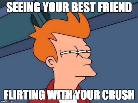 Futurama Fry Meme | SEEING YOUR BEST FRIEND; FLIRTING WITH YOUR CRUSH | image tagged in memes,futurama fry | made w/ Imgflip meme maker