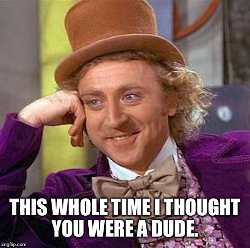 Creepy Condescending Wonka Meme | THIS WHOLE TIME I THOUGHT YOU WERE A DUDE. | image tagged in memes,creepy condescending wonka | made w/ Imgflip meme maker