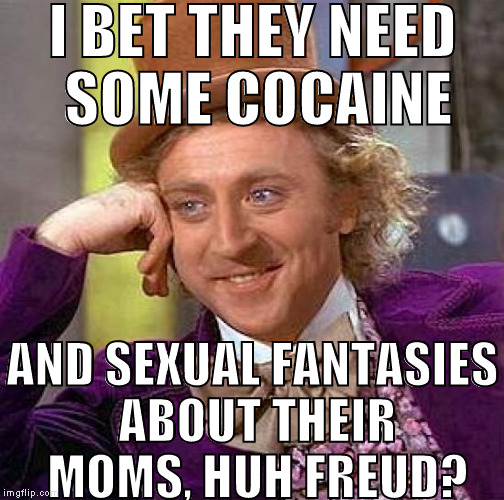 Creepy Condescending Wonka Meme | I BET THEY NEED SOME COCAINE AND SEXUAL FANTASIES ABOUT THEIR MOMS, HUH FREUD? | image tagged in memes,creepy condescending wonka | made w/ Imgflip meme maker