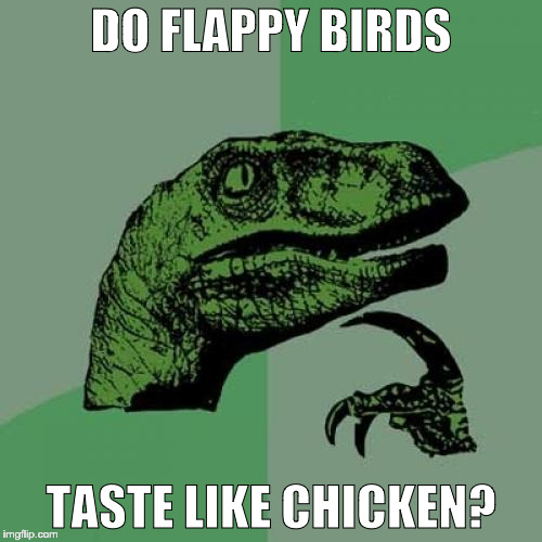 Honest question | DO FLAPPY BIRDS; TASTE LIKE CHICKEN? | image tagged in memes,philosoraptor,flappy-bird,flappy,bird,games | made w/ Imgflip meme maker