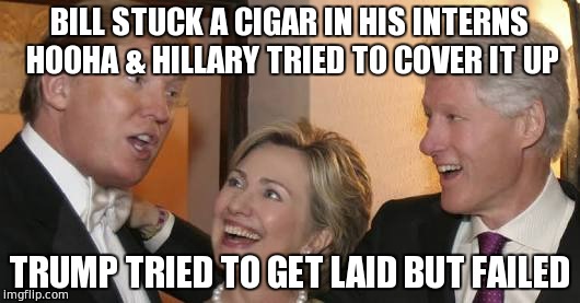 let's not get twisted | BILL STUCK A CIGAR IN HIS INTERNS HOOHA & HILLARY TRIED TO COVER IT UP; TRUMP TRIED TO GET LAID BUT FAILED | image tagged in bill trump hillary laughing,hillary lies,trump 2016,funny memes | made w/ Imgflip meme maker