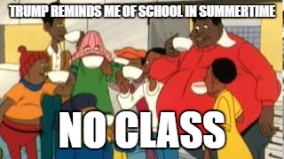 fat albert sipping the tea | TRUMP REMINDS ME OF SCHOOL IN SUMMERTIME; NO CLASS | image tagged in fat albert sipping the tea | made w/ Imgflip meme maker