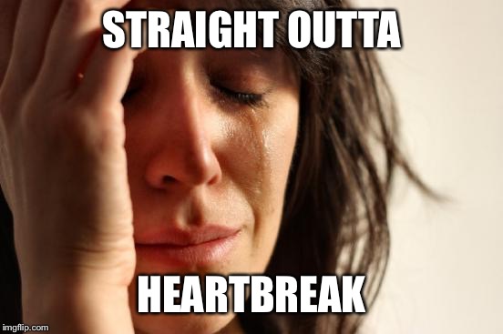 First World Problems Meme | STRAIGHT OUTTA; HEARTBREAK | image tagged in memes,first world problems | made w/ Imgflip meme maker