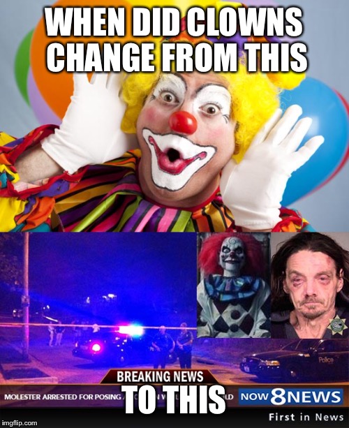 Clowns Before and After | WHEN DID CLOWNS CHANGE FROM THIS; TO THIS | image tagged in clowns | made w/ Imgflip meme maker