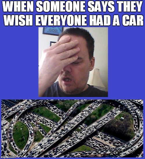It's a nice sentiment,  but NO! | WHEN SOMEONE SAYS THEY WISH EVERYONE HAD A CAR | image tagged in traffic | made w/ Imgflip meme maker