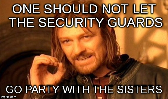 One Does Not Simply Meme | ONE SHOULD NOT LET THE SECURITY GUARDS GO PARTY WITH THE SISTERS | image tagged in memes,one does not simply | made w/ Imgflip meme maker