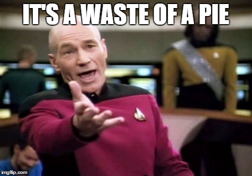 Picard Wtf Meme | IT'S A WASTE OF A PIE | image tagged in memes,picard wtf | made w/ Imgflip meme maker