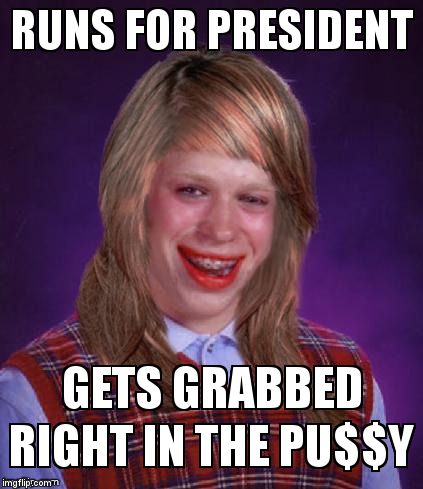 Bad Luck Brianna | RUNS FOR PRESIDENT; GETS GRABBED RIGHT IN THE PU$$Y | image tagged in bad luck brianna | made w/ Imgflip meme maker