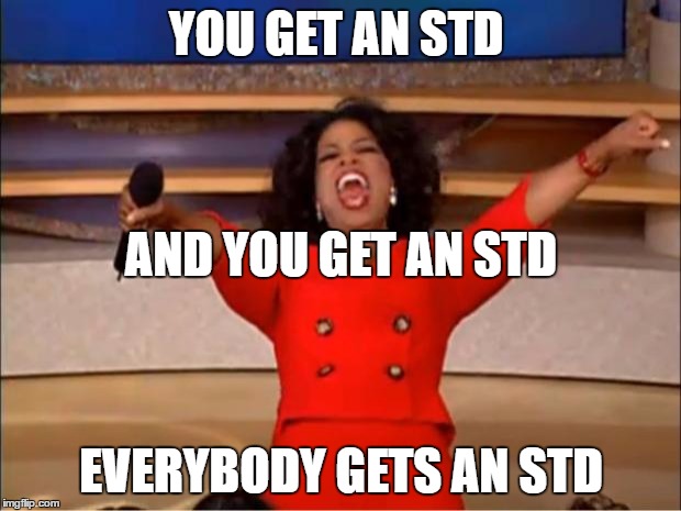 Oprah You Get A Meme | YOU GET AN STD EVERYBODY GETS AN STD AND YOU GET AN STD | image tagged in memes,oprah you get a | made w/ Imgflip meme maker