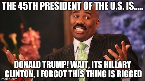 THE 45TH PRESIDENT OF THE U.S. IS..... DONALD TRUMP! WAIT, ITS HILLARY CLINTON, I FORGOT THIS THING IS RIGGED | image tagged in memes,steve harvey | made w/ Imgflip meme maker