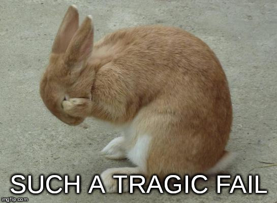 bunny facepalm | SUCH A TRAGIC FAIL | image tagged in bunny facepalm | made w/ Imgflip meme maker