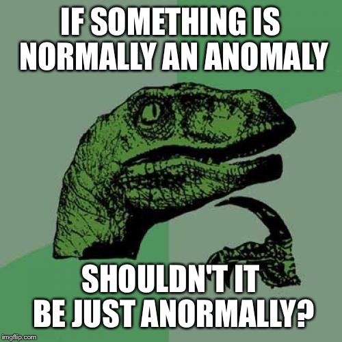 Philosoraptor | IF SOMETHING IS  NORMALLY AN ANOMALY; SHOULDN'T IT BE JUST ANORMALLY? | image tagged in memes,philosoraptor | made w/ Imgflip meme maker