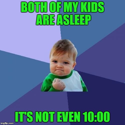 Success Kid | BOTH OF MY KIDS ARE ASLEEP; IT'S NOT EVEN 10:00 | image tagged in memes,success kid | made w/ Imgflip meme maker