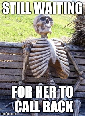 Waiting Skeleton Meme | STILL WAITING; FOR HER TO CALL BACK | image tagged in memes,waiting skeleton | made w/ Imgflip meme maker
