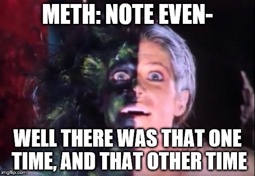 and that other, other time | METH: NOTE EVEN-; WELL THERE WAS THAT ONE TIME, AND THAT OTHER TIME | image tagged in drugs are bad | made w/ Imgflip meme maker