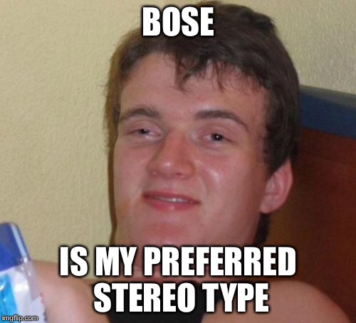 10 Guy Meme | BOSE IS MY PREFERRED STEREO TYPE | image tagged in memes,10 guy | made w/ Imgflip meme maker
