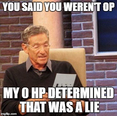 Maury Lie Detector | YOU SAID YOU WEREN'T OP; MY 0 HP DETERMINED THAT WAS A LIE | image tagged in memes,maury lie detector | made w/ Imgflip meme maker