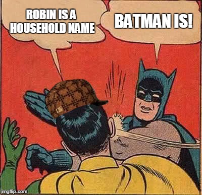 Batman Slapping Robin | ROBIN IS A HOUSEHOLD NAME; BATMAN IS! | image tagged in memes,batman slapping robin,scumbag | made w/ Imgflip meme maker