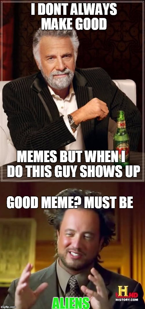 I DONT ALWAYS MAKE GOOD; MEMES BUT WHEN I  DO THIS GUY SHOWS UP; GOOD MEME? MUST BE; ALIENS | image tagged in ancient aliens,dos equis | made w/ Imgflip meme maker