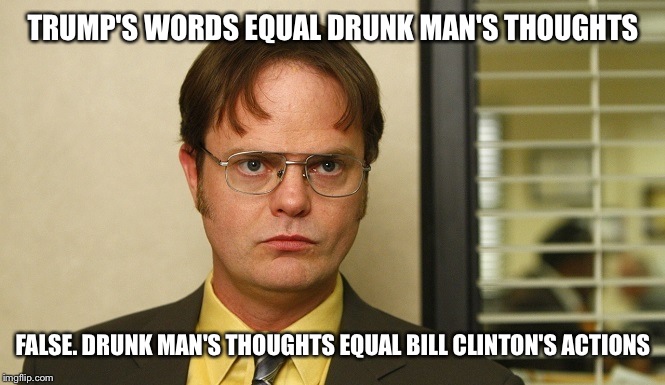 TRUMP'S WORDS EQUAL DRUNK MAN'S THOUGHTS FALSE. DRUNK MAN'S THOUGHTS EQUAL BILL CLINTON'S ACTIONS | made w/ Imgflip meme maker