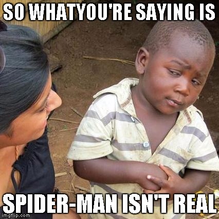 Spider-Man  ain't real | SO WHATYOU'RE SAYING IS; SPIDER-MAN ISN'T REAL | image tagged in memes,third world skeptical kid | made w/ Imgflip meme maker