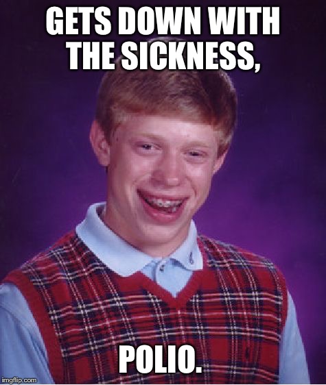 Bad Luck Brian Meme | GETS DOWN WITH THE SICKNESS, POLIO. | image tagged in memes,bad luck brian | made w/ Imgflip meme maker