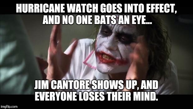 And everybody loses their minds Meme | HURRICANE WATCH GOES INTO EFFECT, AND NO ONE BATS AN EYE... JIM CANTORE SHOWS UP, AND EVERYONE LOSES THEIR MIND. | image tagged in memes,and everybody loses their minds | made w/ Imgflip meme maker