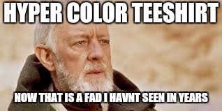 Still toxic after  all these years.. | HYPER COLOR TEESHIRT; NOW THAT IS A FAD I HAVNT SEEN IN YEARS | image tagged in memes,star,1990s first world problems,tee | made w/ Imgflip meme maker