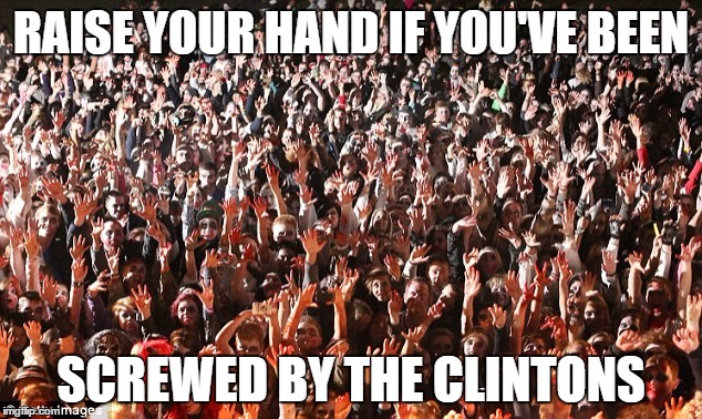 RAISE YOUR HAND IF YOU'VE BEEN SCREWED BY THE CLINTONS | made w/ Imgflip meme maker