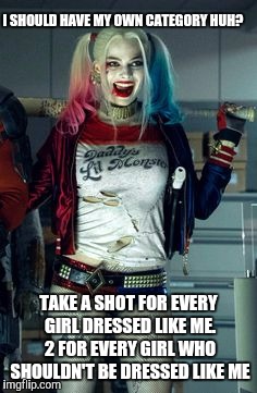 I SHOULD HAVE MY OWN CATEGORY HUH? TAKE A SHOT FOR EVERY GIRL DRESSED LIKE ME. 2 FOR EVERY GIRL WHO SHOULDN'T BE DRESSED LIKE ME | made w/ Imgflip meme maker