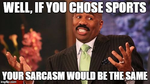 Steve Harvey Meme | WELL, IF YOU CHOSE SPORTS YOUR SARCASM WOULD BE THE SAME | image tagged in memes,steve harvey | made w/ Imgflip meme maker