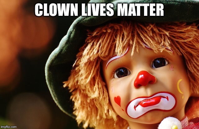 CLOWN LIVES MATTER | image tagged in clown,scary clown | made w/ Imgflip meme maker