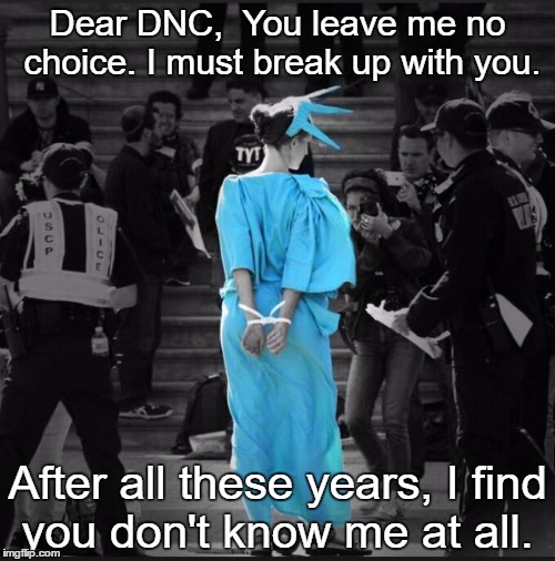 LibertyOrDie | Dear DNC, 
You leave me no choice. I must break up with you. After all these years, I find you don't know me at all. | image tagged in libertyordie | made w/ Imgflip meme maker