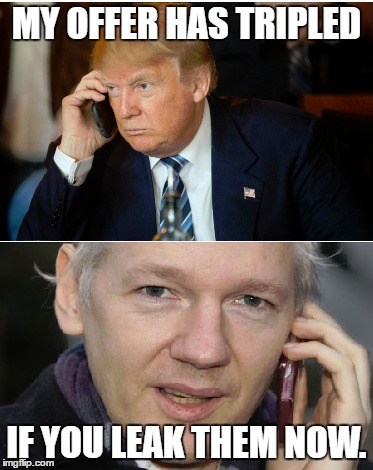 MY OFFER HAS TRIPLED; IF YOU LEAK THEM NOW. | image tagged in donald trump,trump 2016,julian assange,hillary clinton 2016 | made w/ Imgflip meme maker